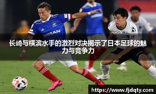 长崎与横滨水手的激烈对决揭示了日本足球的魅力与竞争力