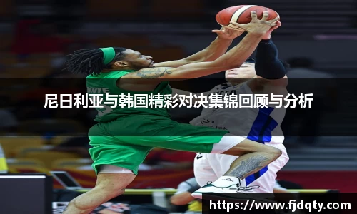 尼日利亚与韩国精彩对决集锦回顾与分析